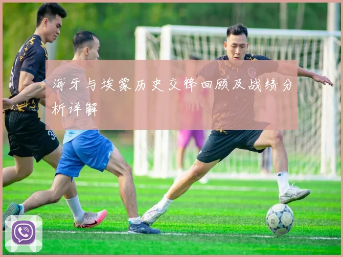 海牙与埃蒙历史交锋回顾及战绩分析详解