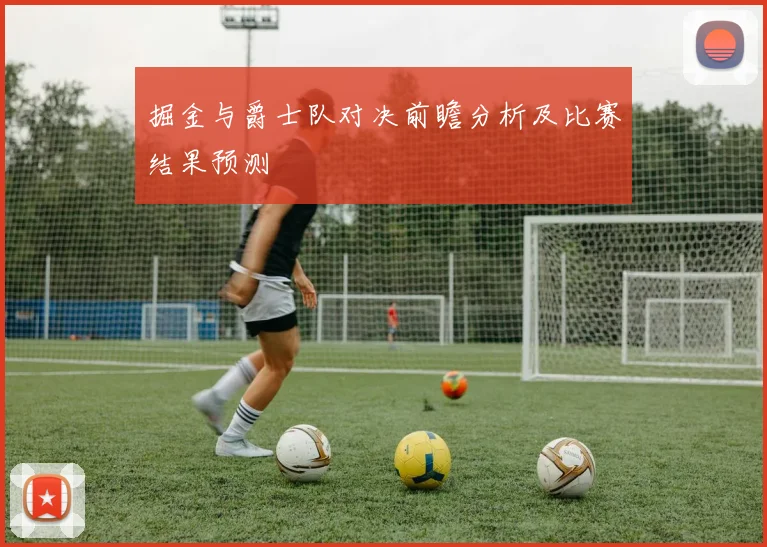 掘金与爵士队对决前瞻分析及比赛结果预测