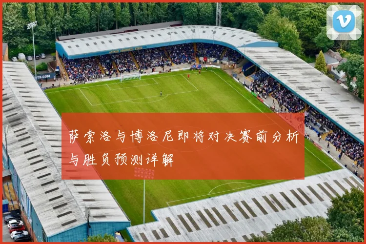 萨索洛与博洛尼即将对决赛前分析与胜负预测详解