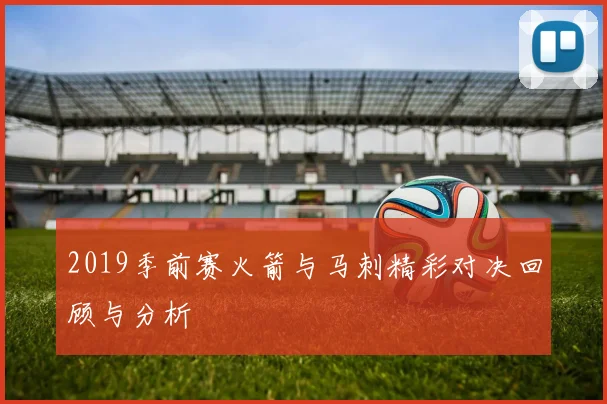 2019季前赛火箭与马刺精彩对决回顾与分析
