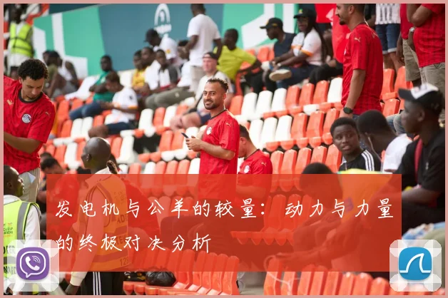 发电机与公羊的较量：动力与力量的终极对决分析