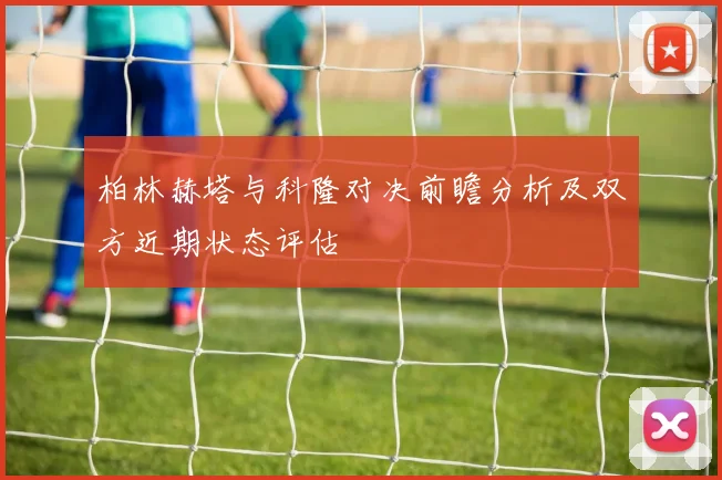 柏林赫塔与科隆对决前瞻分析及双方近期状态评估