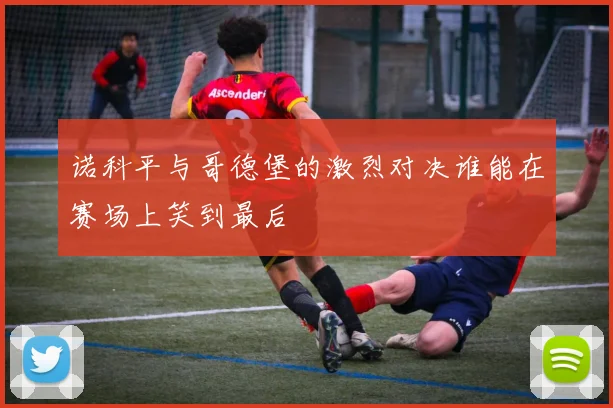 诺科平与哥德堡的激烈对决谁能在赛场上笑到最后