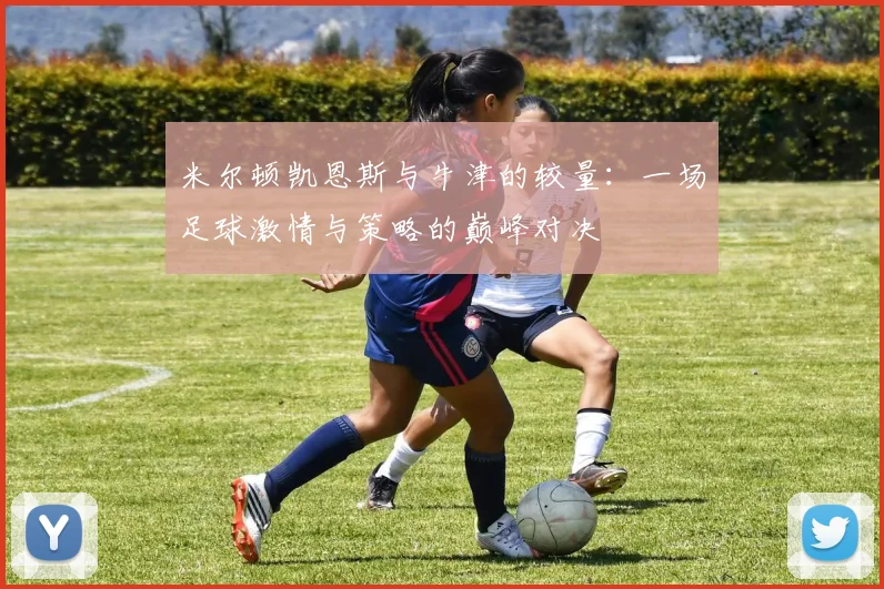 米尔顿凯恩斯与牛津的较量：一场足球激情与策略的巅峰对决
