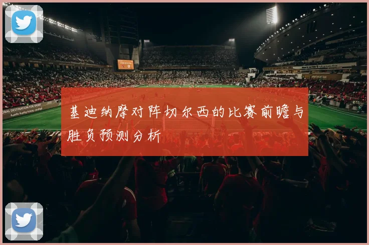 基迪纳摩对阵切尔西的比赛前瞻与胜负预测分析