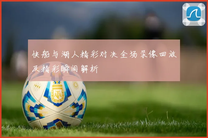 快船与湖人精彩对决全场录像回放及精彩瞬间解析