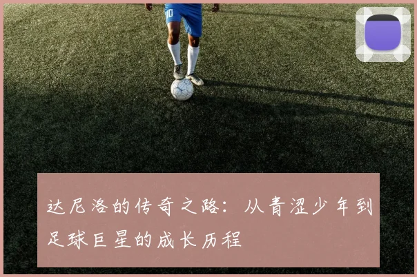 达尼洛的传奇之路：从青涩少年到足球巨星的成长历程