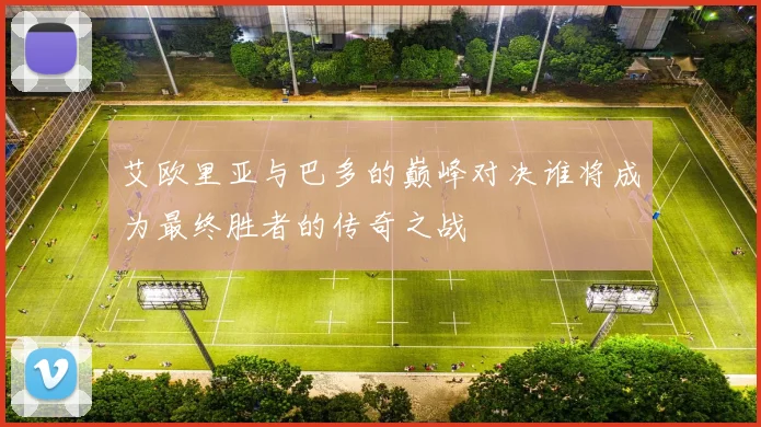 艾欧里亚与巴多的巅峰对决谁将成为最终胜者的传奇之战