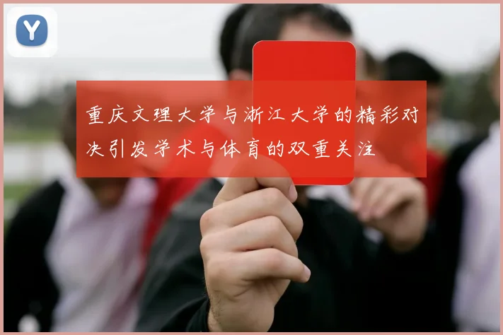 重庆文理大学与浙江大学的精彩对决引发学术与体育的双重关注