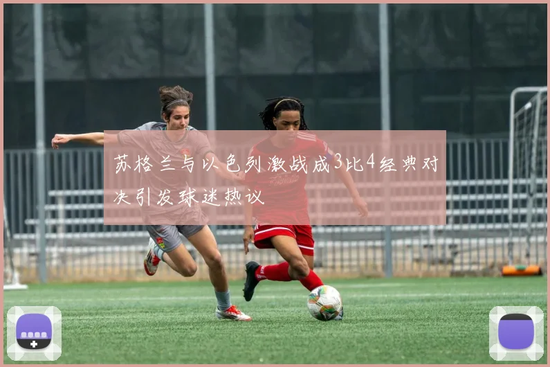 苏格兰与以色列激战成3比4经典对决引发球迷热议