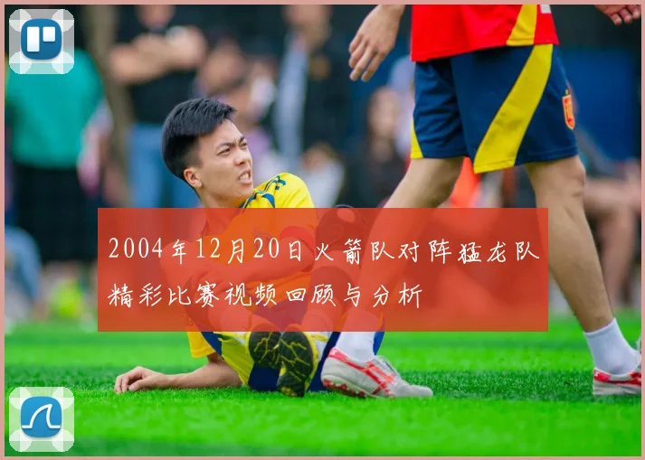 2004年12月20日火箭队对阵猛龙队精彩比赛视频回顾与分析