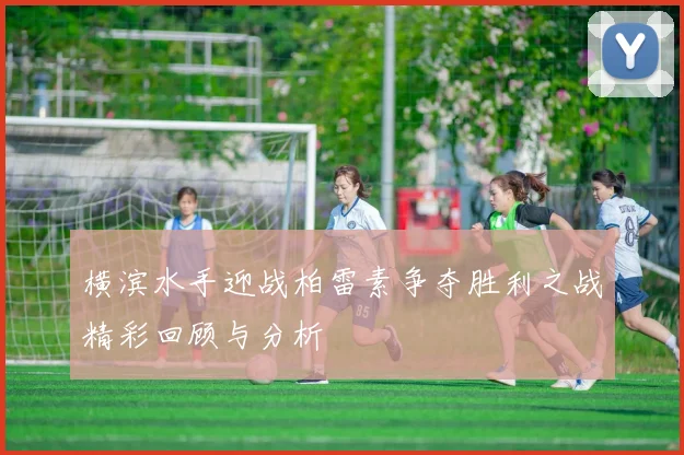 横滨水手迎战柏雷素争夺胜利之战精彩回顾与分析