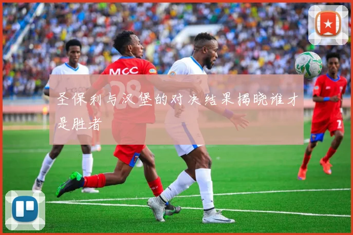 圣保利与汉堡的对决结果揭晓谁才是胜者