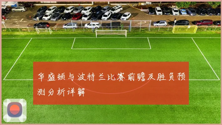华盛顿与波特兰比赛前瞻及胜负预测分析详解