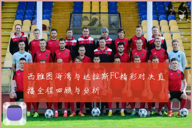 西雅图海湾与达拉斯FC精彩对决直播全程回顾与分析