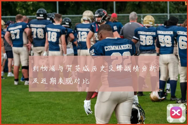 利物浦与贺芬咸历史交锋战绩分析及近期表现对比