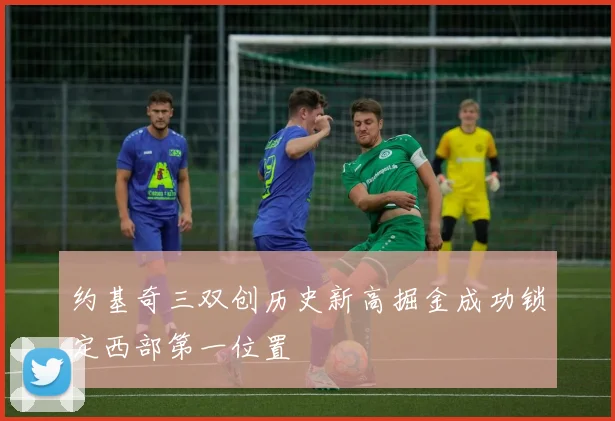 约基奇三双创历史新高掘金成功锁定西部第一位置