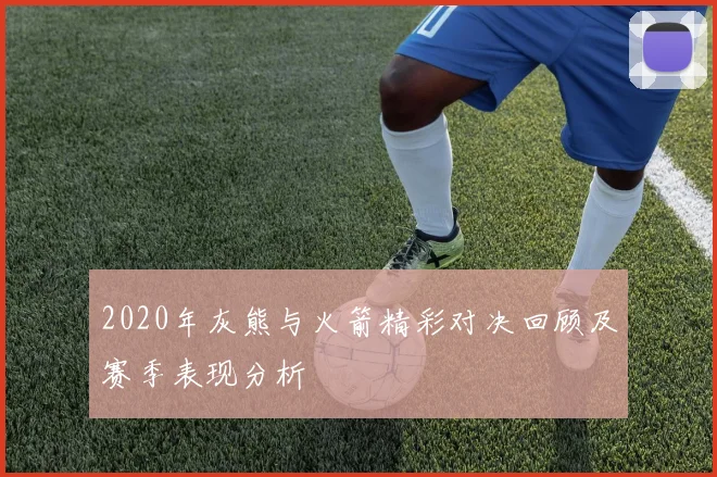 2020年灰熊与火箭精彩对决回顾及赛季表现分析