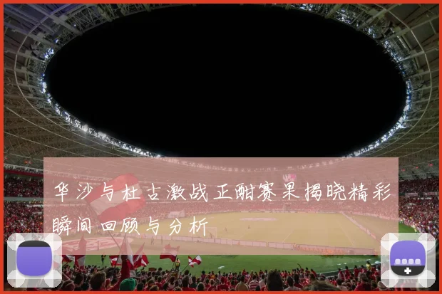 华沙与杜古激战正酣赛果揭晓精彩瞬间回顾与分析
