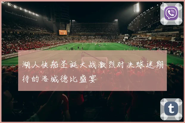 湖人快船圣诞大战激烈对决球迷期待的洛城德比盛宴