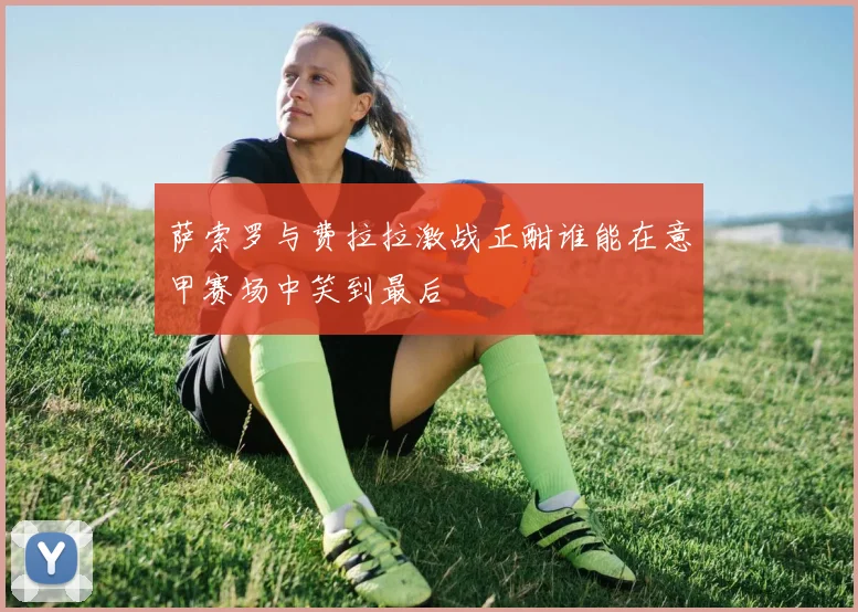 萨索罗与费拉拉激战正酣谁能在意甲赛场中笑到最后