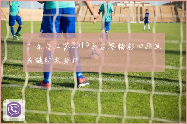 广东与江苏2019季后赛精彩回顾及关键时刻分析