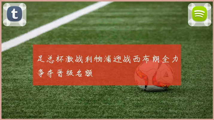 足总杯激战利物浦迎战西布朗全力争夺晋级名额