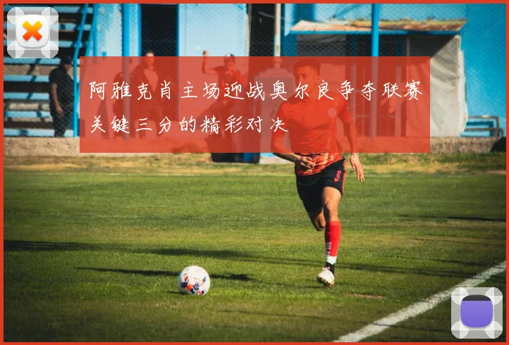 阿雅克肖主场迎战奥尔良争夺联赛关键三分的精彩对决