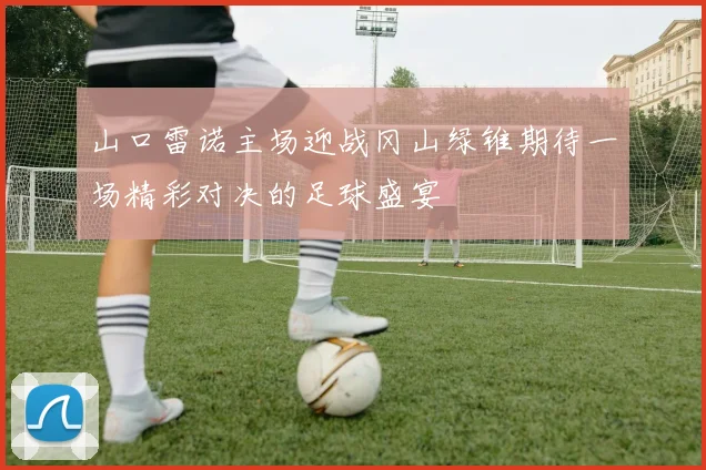 山口雷诺主场迎战冈山绿锥期待一场精彩对决的足球盛宴