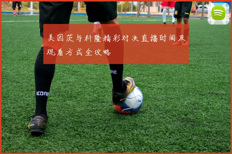 美因茨与科隆精彩对决直播时间及观看方式全攻略