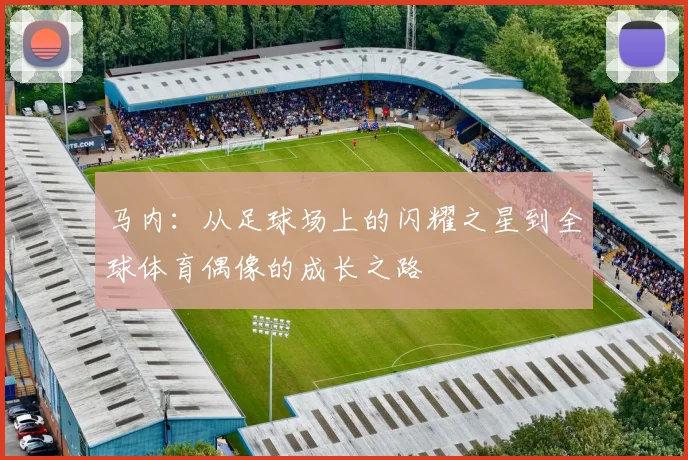 马内：从足球场上的闪耀之星到全球体育偶像的成长之路